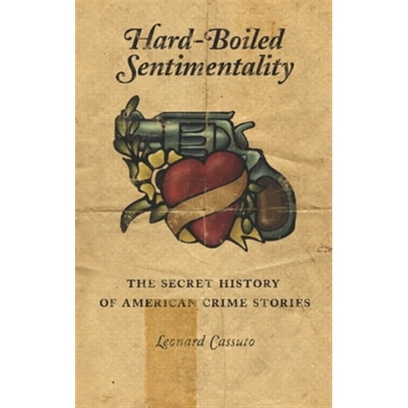 Pre-Owned Hard-Boiled Sentimentality: The Secret History of American Crime Stories, (Hardcover)
