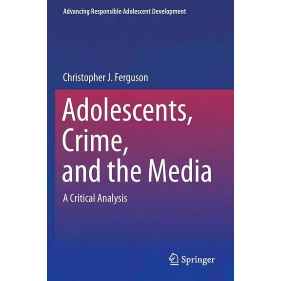 Advancing Responsible Adolescent Develop Adolescents, Crime, and the Media: A Critical Analysis, (Paperback)