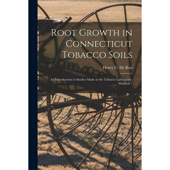 Root Growth in Connecticut Tobacco Soils: an Introduction to Studies Made at the Tobacco Laboratory, Windsor /, (Paperback)