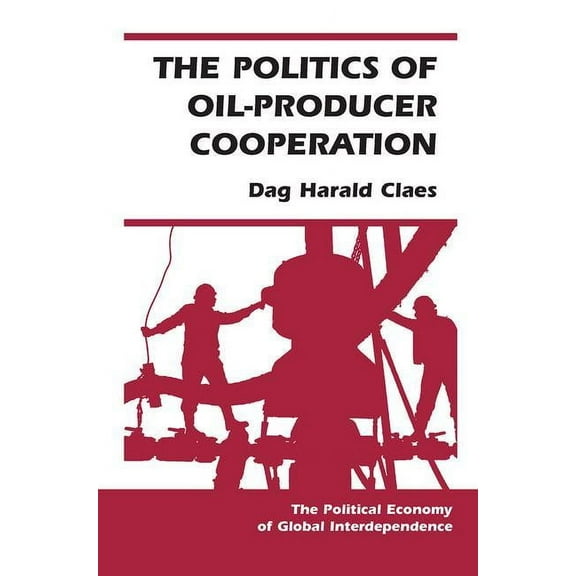Political Economy of Global Interdepende The Politics Of Oil-producer Cooperation, (Paperback)