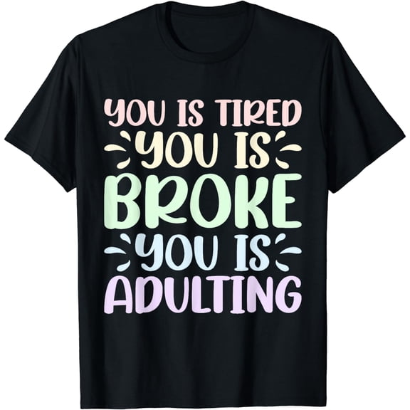 You Is Tired You Is Broke You Is Adulting - T-Shirt