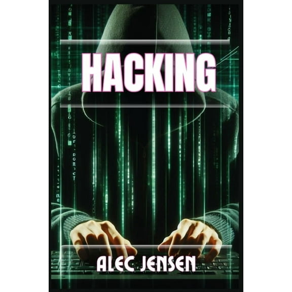 Hacking: Unveiling the Secrets of Cybersecurity and Ethical Hacking (2024 Guide for Beginners), (Paperback)
