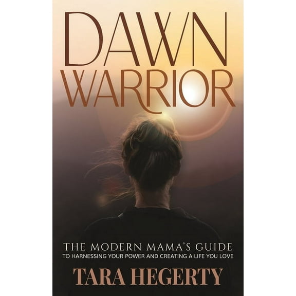 Dawn Warrior: The modern mama's guide to harnessing your power and creating a life you love, (Paperback)