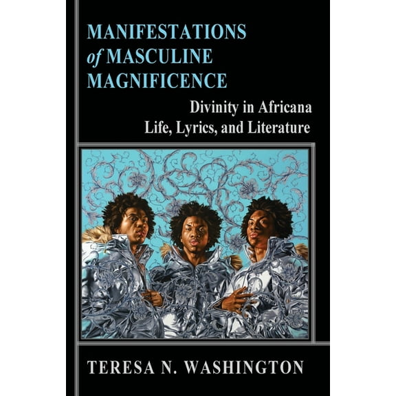 Manifestations of Masculine Magnificence: Divinity in Africana Life, Lyrics, and Literature, (Paperback)