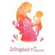 Stilltagebuch dein Stillprotokoll : Das Tagebuch für eine glückliche Stillbeziehung zwischen Dir und Deinem Baby (Paperback)
