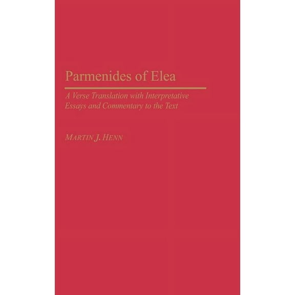 Contributions in Philosophy Parmenides of Elea: A Verse Translation with Interpretative Essays and Commentary to the Text, (Hardcover)