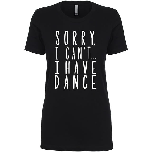 Sorry, I Can't I Have Dance Womens crewneck tee
