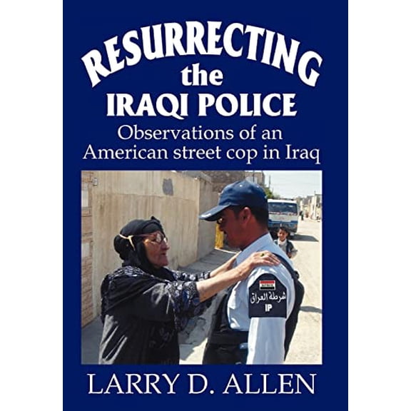 Pre-Owned Resurrecting the Iraqi Police: Observations of an American street cop in Iraq (Hardcover) by Larry D Allen