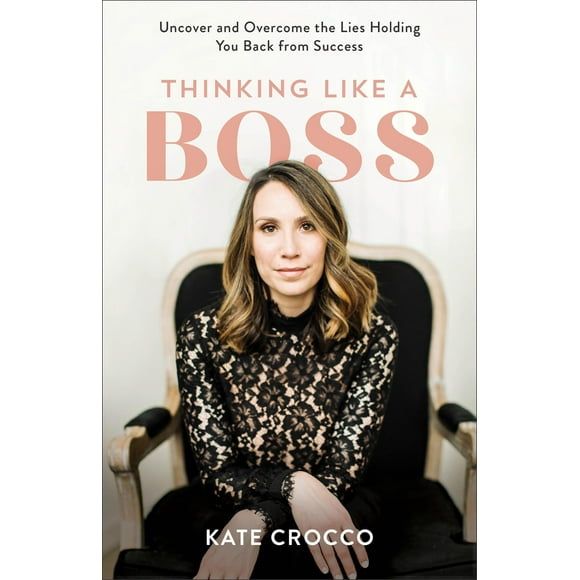 Thinking Like a Boss: Uncover and Overcome the Lies Holding You Back from Success