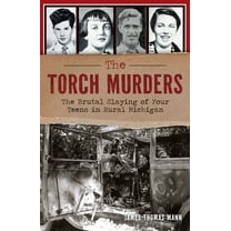 True Crime The Torch Murders: The Brutal Slaying of Four Teens in Rural Michigan, (Paperback)
