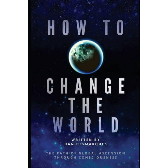 How to Change the World: The Path of Global Ascension Through Consciousness, (Paperback)