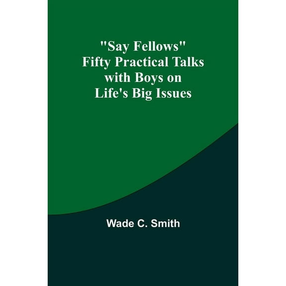 Say Fellows Fifty Practical Talks with Boys on Life's Big Issues, (Paperback)