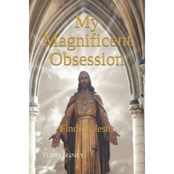 My Magnificent Obsession: Finding Jesus (Paperback) by Terry Wayne Sisney