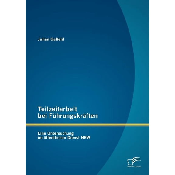 Teilzeitarbeit bei Führungskräften: Eine Untersuchung im öffentlichen Dienst NRW (Paperback)