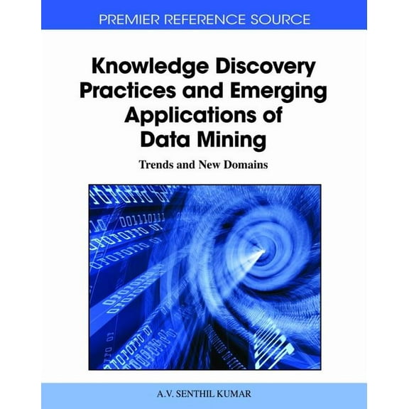 Premier Reference Source: Knowledge Discovery Practices and Emerging Applications of Data Mining: Trends and New Domains (Hardcover)