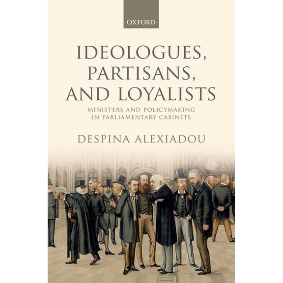 Ideologues, Partisans, and Loyalists: Ministers and Policymaking in Parliamentary Cabinets, (Hardcover)