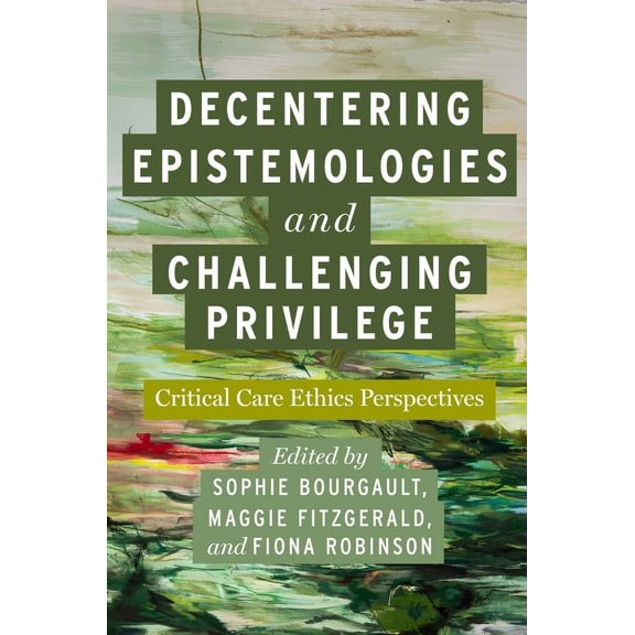 Carework in a Changing World Decentering Epistemologies and Challenging Privilege: Critical Care Ethics Perspectives, (Hardcover)
