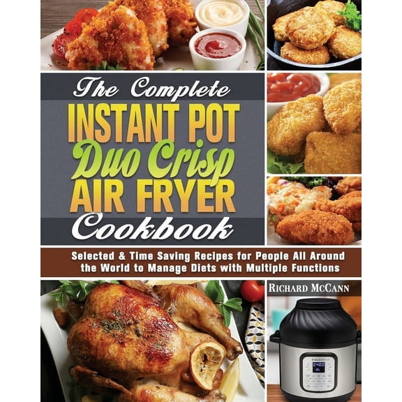 The Complete Instant Pot Duo Crisp Air Fryer Cookbook: Selected & Time Saving Recipes for People All Around the Worl, (Paperback)