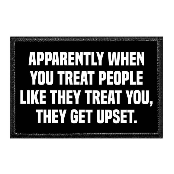 Apparently When You Treat People Like They Treat You, They Get Upset. - Removable Patch
