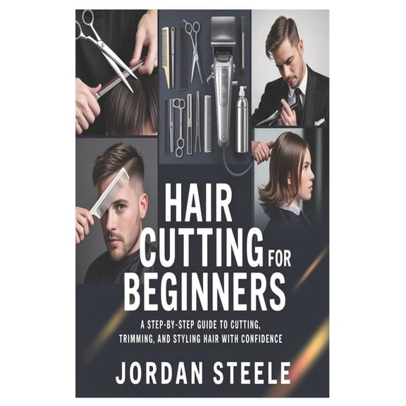 Hair Cutting for Beginners: A Step-by-Step Guide to Cutting, Trimming, and Styling Hair with Confidence, (Paperback)