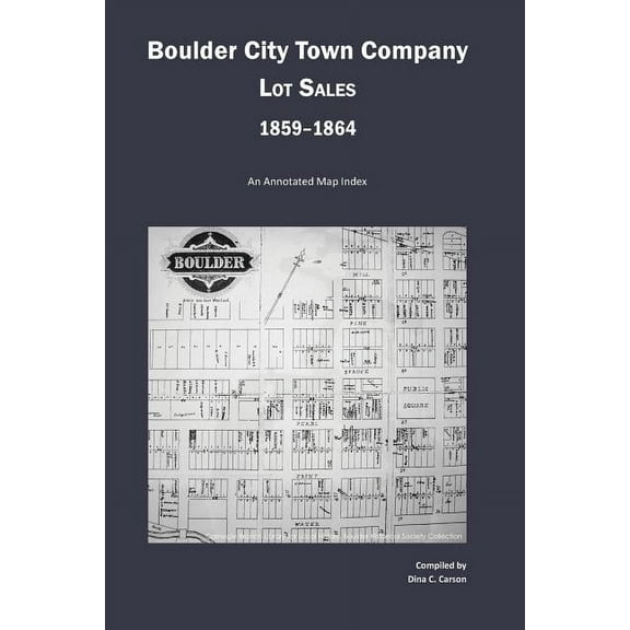Boulder City Town Company Lot Sales 1859-1864: An Annotated Map Guide (Paperback) by Dina C Carson