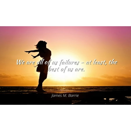 James M. Barrie - Famous Quotes Laminated POSTER PRINT 24x20 - We are all of us failures - at least, the best of us