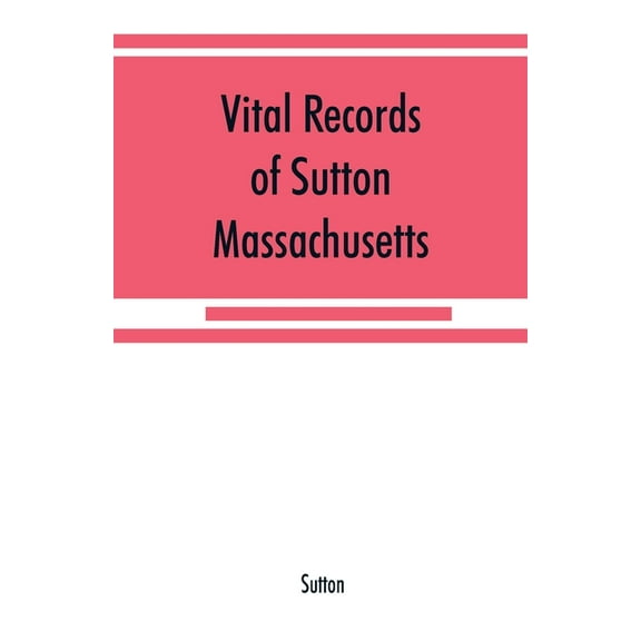 Vital records of Sutton, Massachusetts, to the end of the year 1849, (Paperback)