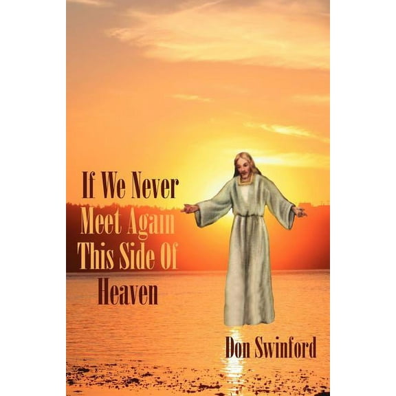If We Never Meet Again This Side Of Heaven: .Well Meet on that Beautiful Shore  Paperback  Don Swinford