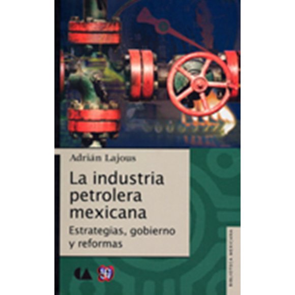 LA INDUSTRIA PETROLERA MEXICANA. ESTRATEGIAS, GOBIERNO Y REFORMAS FONDO DE CULTURA ECONOMICA ADRIAN LAJOUS