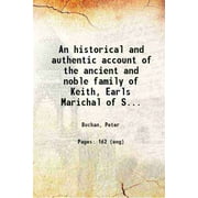 An historical and authentic account of the ancient and noble family of Keith, Earls Marichal of Scotland : from their origin in Germany, down to 1778: including a narrative of the