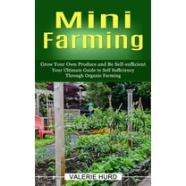 Mini Farming: Grow Your Own Produce and Be Self-sufficient (Your Ultimate Guide to Self Sufficiency Through Organic Farm, (Paperback)