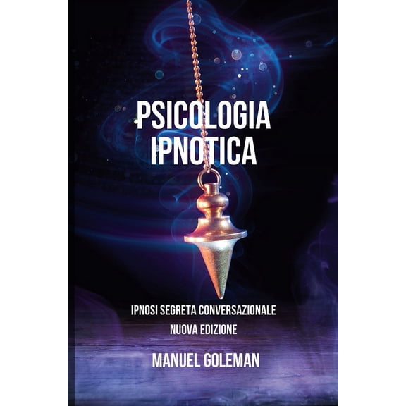 Psicologia Ipnotica - Ipnosi Segreta Conversazionale Nuova Edizione: Comunicare Efficacemente con le migliori tecniche di Manipolazione Mentale (Paperback)