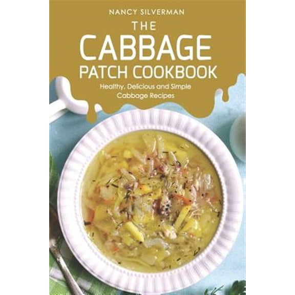 The Cabbage Patch Cookbook: Healthy, Delicious and Simple Cabbage Recipes