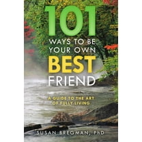 101 Ways to Be Your Own Best Friend: A Guide to the Art of Fully Living, (Paperback)