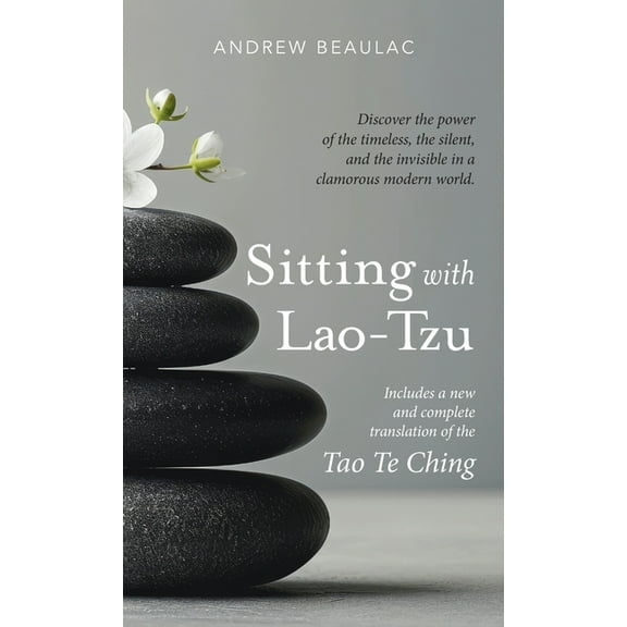 Sitting with Lao-Tzu: Discovering the Power of the Timeless, the Silent, and the Invisible in a Clamorous Modern World, (Hardcover)