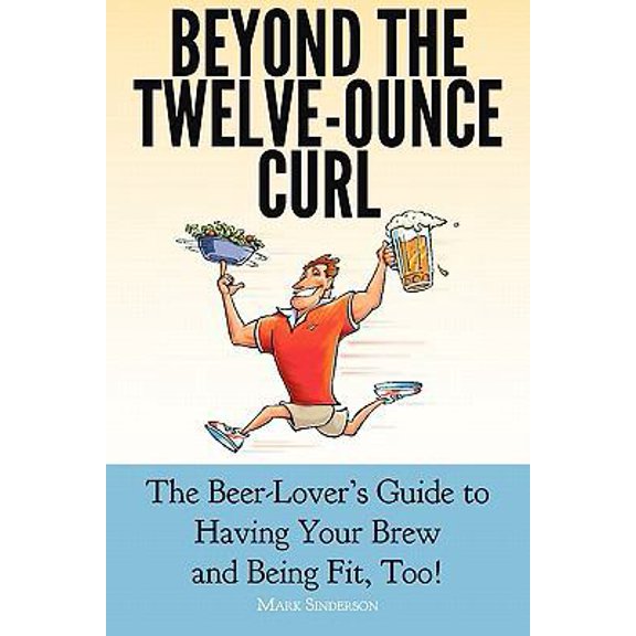 Pre-Owned Beyond the Twelve-Ounce Curl: The Beer-Lover's Guide to Having Your Brew and Being Fit, Too! Or How to Eat Healthy, Lose Weight, Build Fitness and St... (Paperback) 0983057001 9780983057000
