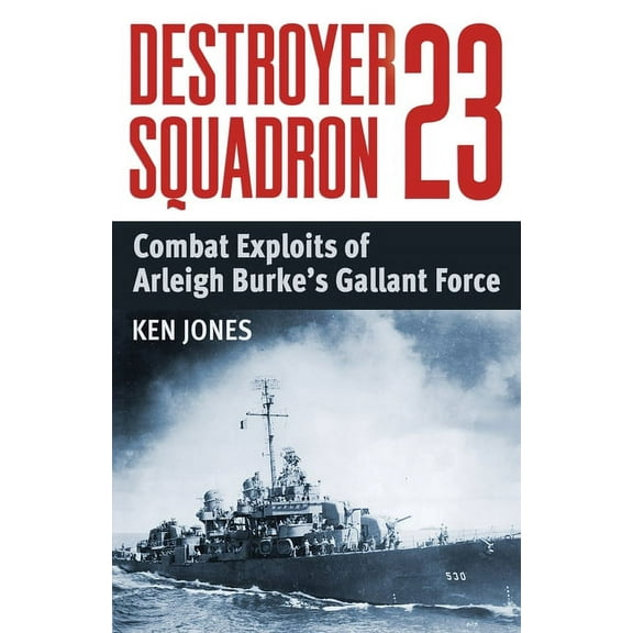Destroyer Squadron 23: Combat Exploits of Arleigh Burke's Gallant Force, (Paperback)