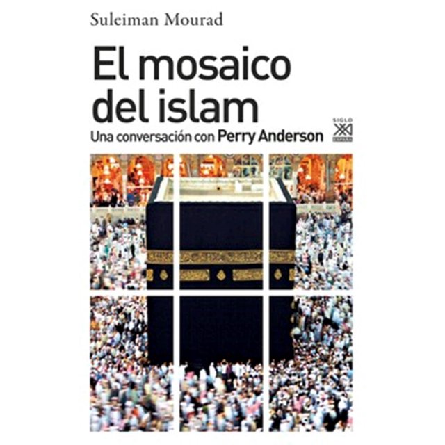 EL MOSAICO DEL ISLAM: UNA CONVERSACION CON PERRY ANDERSON SIGLO XXI DE ESPAÑA EDITORES, S.A. SULEIMAN MOURAD