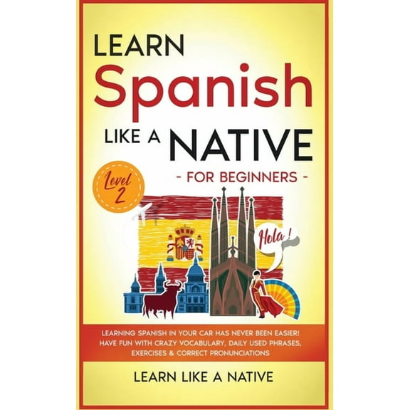 Spanish Language Lessons Learn Spanish Like a Native for Beginners - Level 2: Learning Spanish in Your Car Has Never Been Easier! Have Fun with C, Book 2, (Hardcover)