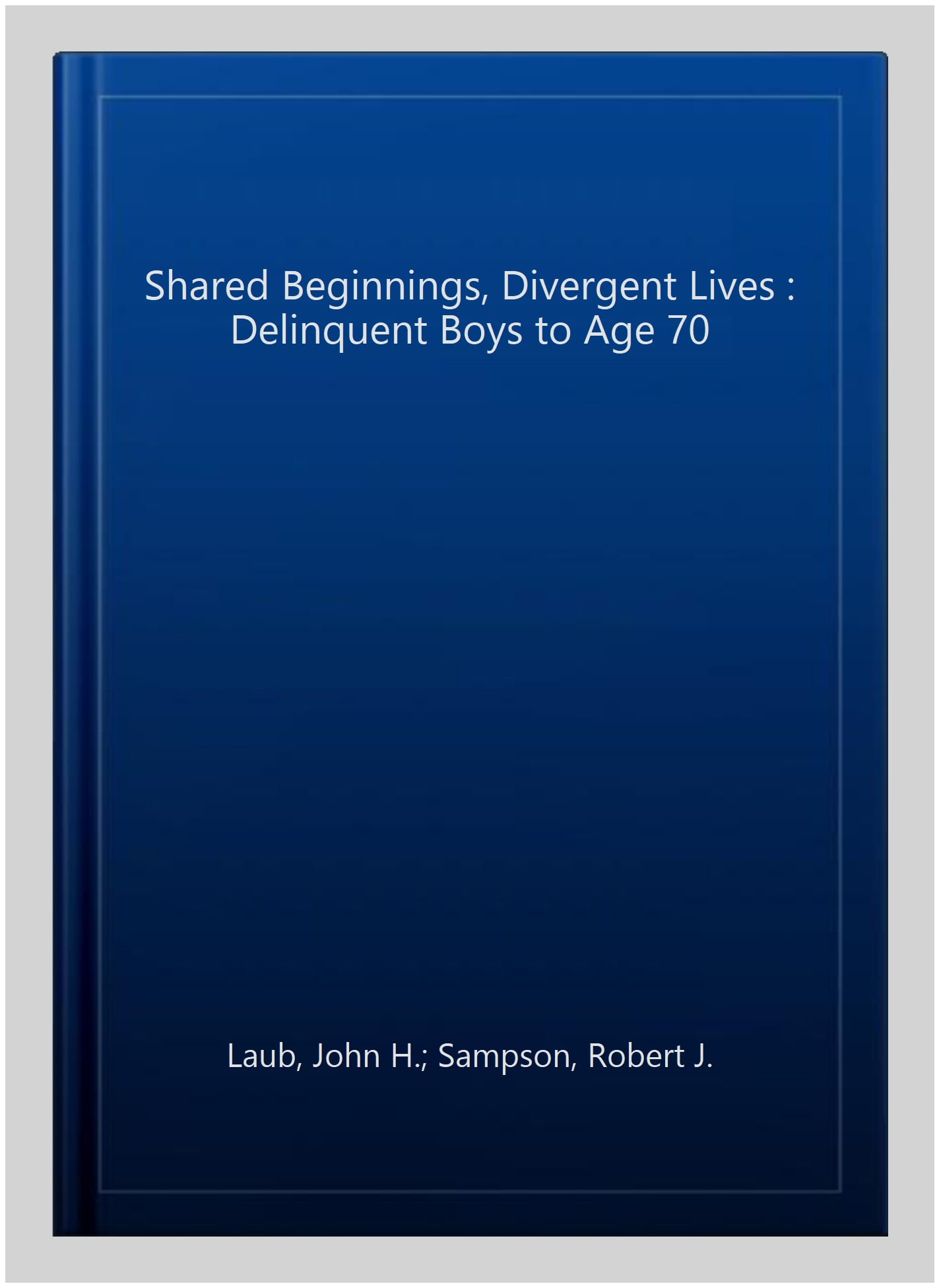 Shared Beginnings, Divergent Lives: Delinquent Boys to Age 70: Laub, John  H., Sampson, Robert J.: 9780674019935: : Books