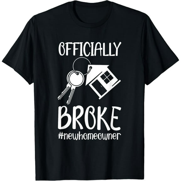 Officially Broke New Homeowner Funny New House Owner T-Shirt men and women can wear, black, white, gifts