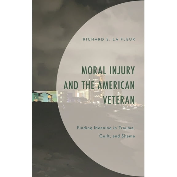 Moral Injury and the American Veteran: Finding Meaning in Trauma, Guilt, and Shame, (Hardcover)