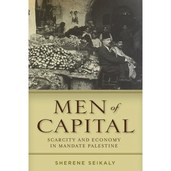 Men of Capital: Scarcity and Economy in Mandate Palestine, (Paperback)