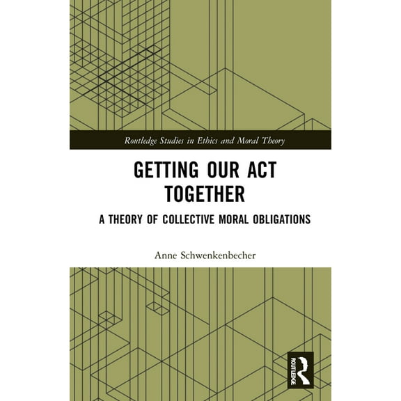 Routledge Studies in Ethics and Moral Th Getting Our Act Together: A Theory of Collective Moral Obligations, (Hardcover)