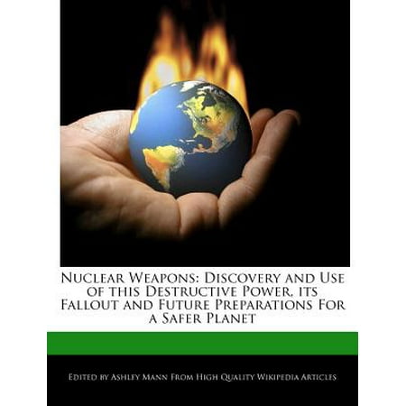 Nuclear Weapons : Discovery and Use of This Destructive Power, Its Fallout and Future Preparations for a Safer