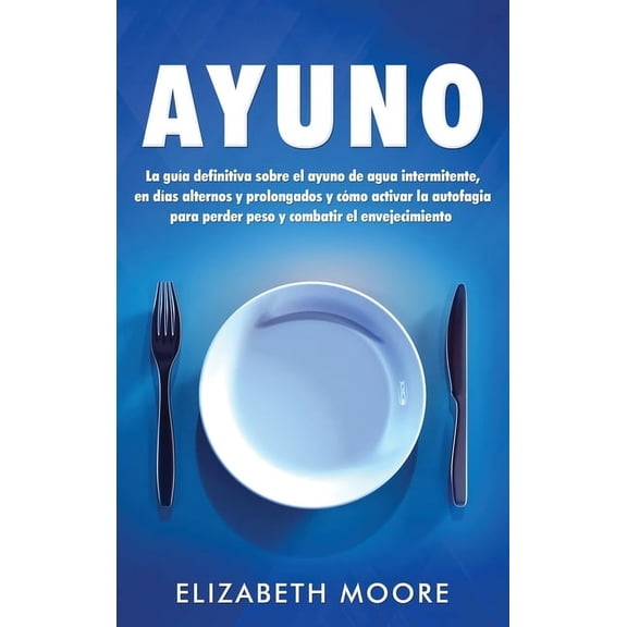 Ayuno: La guÃ­a definitiva sobre el ayuno de agua intermitente, en dÃ­as alternos y prolongados y cÃ³mo activar la autofagi, (Hardcover)