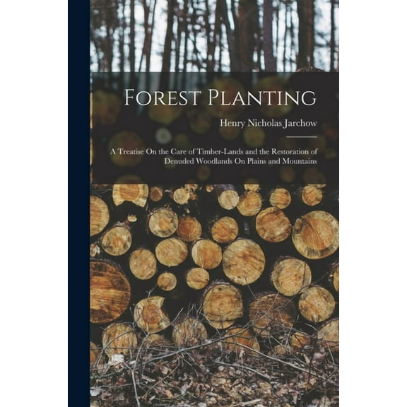 Forest Planting: A Treatise On the Care of Timber-Lands and the Restoration of Denuded Woodlands On Plains and Mountains (Paperback)