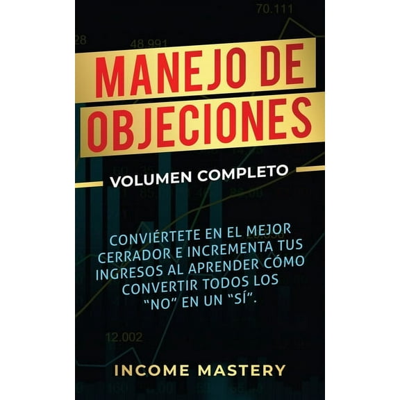 Manejo de Objeciones: Conviértete en el Mejor Cerrador e Incrementa Tus Ingresos al Aprender Cómo Convertir Todos Los &q, (Paperback)
