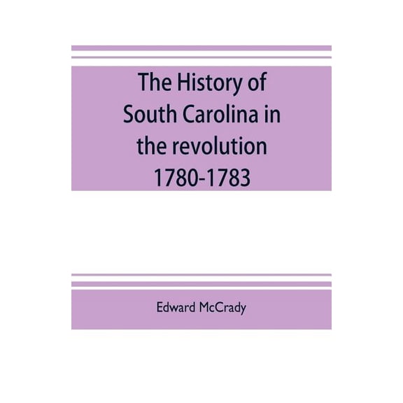 The history of South Carolina in the revolution, 1780-1783, (Paperback)