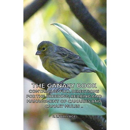The Canary Book: Containing Full Directions For The Breeding, Rearing And Management Of Canaries And Canary Mules .. -